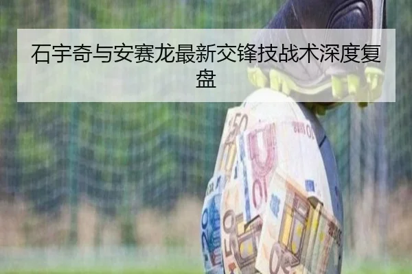 石宇奇与安赛龙最新交锋技战术深度复盘