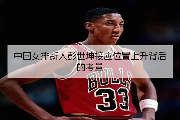 中国女排新人彭世坤接应位置上升背后的考量